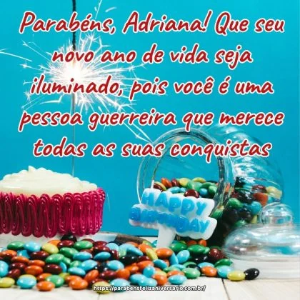 Parabéns, Adriana! Que seu novo ano de vida seja iluminado, pois você é uma pessoa guerreira que merece todas as suas conquistas.