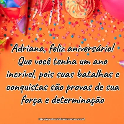Adriana, feliz aniversário! Que você tenha um ano incrível, pois suas batalhas e conquistas são provas de sua força e determinação.