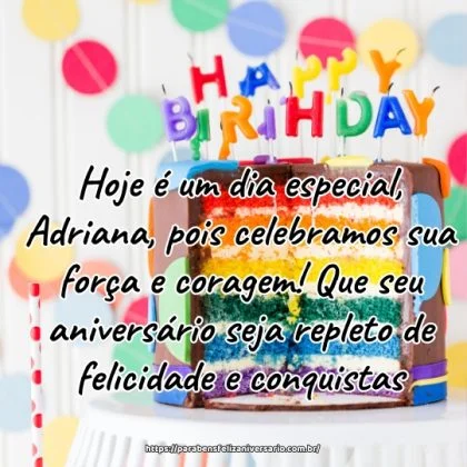 Hoje é um dia especial, Adriana, pois celebramos sua força e coragem! Que seu aniversário seja repleto de felicidade e conquistas.