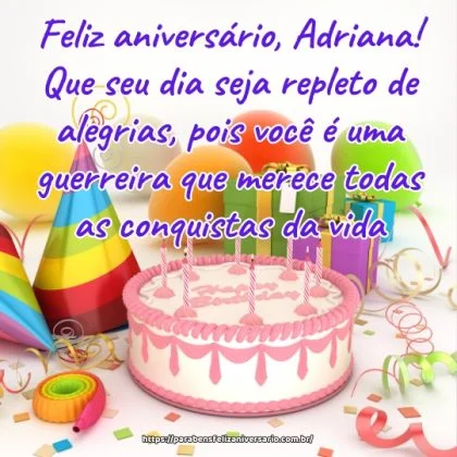 Feliz aniversário, Adriana! Que seu dia seja repleto de alegrias, pois você é uma guerreira que merece todas as conquistas da vida.