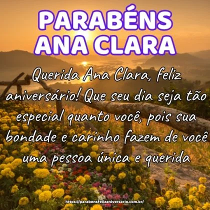 Querida Ana Clara, feliz aniversário! Que seu dia seja tão especial quanto você, pois sua bondade e carinho fazem de você uma pessoa única e querida.