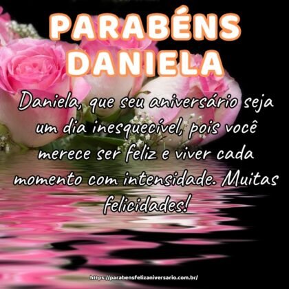 Daniela, que seu aniversário seja um dia inesquecível, pois você merece ser feliz e viver cada momento com intensidade. Muitas felicidades! Daniela, que seu aniversário seja um dia inesquecível, pois você merece ser feliz e viver cada momento com intensidade. Muitas felicidades!