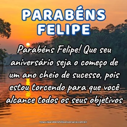 Parabéns Felipe! Que seu aniversário seja o começo de um ano cheio de sucesso, pois estou torcendo para que você alcance todos os seus objetivos. Parabéns Felipe! Que seu aniversário seja o começo de um ano cheio de sucesso, pois estou torcendo para que você alcance todos os seus objetivos.