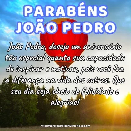 João Pedro, desejo um aniversário tão especial quanto sua capacidade de inspirar e motivar, pois você faz a diferença na vida dos outros. Que seu dia seja cheio de felicidade e alegrias! João Pedro, desejo um aniversário tão especial quanto sua capacidade de inspirar e motivar, pois você faz a diferença na vida dos outros. Que seu dia seja cheio de felicidade e alegrias!