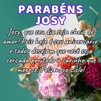 Josy, que seu dia seja cheio de amor! Pois hoje é seu aniversário, e todos desejam que você seja cercada por todo o carinho que merece. Feliz novo ciclo! Josy, que seu dia seja cheio de amor! Pois hoje é seu aniversário, e todos desejam que você seja cercada por todo o carinho que merece. Feliz novo ciclo!