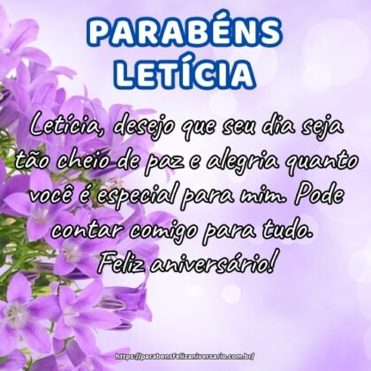 Letícia, desejo que seu dia seja tão cheio de paz e alegria quanto você é especial para mim. Pode contar comigo para tudo. Feliz aniversário! Letícia, desejo que seu dia seja tão cheio de paz e alegria quanto você é especial para mim. Pode contar comigo para tudo. Feliz aniversário!