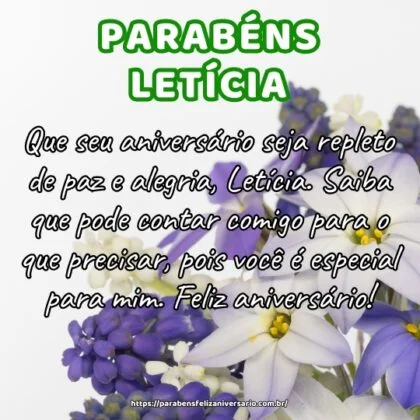 Que seu aniversário seja repleto de paz e alegria, Letícia. Saiba que pode contar comigo para o que precisar, pois você é especial para mim. Feliz aniversário! Que seu aniversário seja repleto de paz e alegria, Letícia. Saiba que pode contar comigo para o que precisar, pois você é especial para mim. Feliz aniversário!