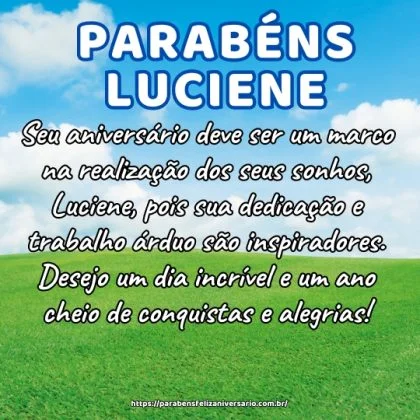 Seu aniversário deve ser um marco na realização dos seus sonhos, Luciene, pois sua dedicação e trabalho árduo são inspiradores. Desejo um dia incrível e um ano cheio de conquistas e alegrias!