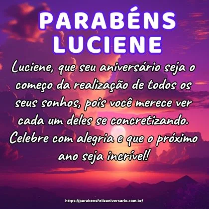 Luciene, que seu aniversário seja o começo da realização de todos os seus sonhos, pois você merece ver cada um deles se concretizando. Celebre com alegria e que o próximo ano seja incrível!