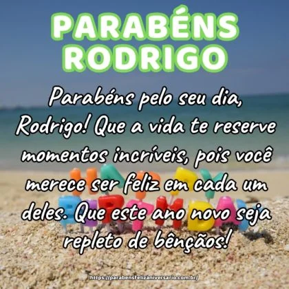 Parabéns pelo seu dia, Rodrigo! Que a vida te reserve momentos incríveis, pois você merece ser feliz em cada um deles. Que este ano novo seja repleto de bênçãos! Parabéns pelo seu dia, Rodrigo! Que a vida te reserve momentos incríveis, pois você merece ser feliz em cada um deles. Que este ano novo seja repleto de bênçãos!
