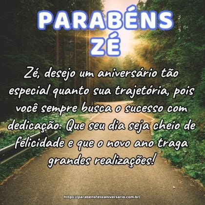 Zé, desejo um aniversário tão especial quanto sua trajetória, pois você sempre busca o sucesso com dedicação. Que seu dia seja cheio de felicidade e que o novo ano traga grandes realizações! Zé, desejo um aniversário tão especial quanto sua trajetória, pois você sempre busca o sucesso com dedicação. Que seu dia seja cheio de felicidade e que o novo ano traga grandes realizações!