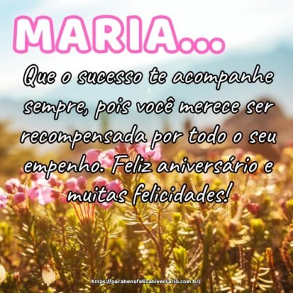 Maria, que o sucesso te acompanhe sempre, pois você merece ser recompensada por todo o seu empenho. Feliz aniversário e muitas felicidades! Maria, que o sucesso te acompanhe sempre, pois você merece ser recompensada por todo o seu empenho. Feliz aniversário e muitas felicidades!