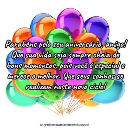 Parabéns pelo seu aniversário, amigo! Que sua vida seja sempre cheia de bons momentos, pois você é especial e merece o melhor. Que seus sonhos se realizem neste novo ciclo! Parabéns pelo seu aniversário, amigo! Que sua vida seja sempre cheia de bons momentos, pois você é especial e merece o melhor. Que seus sonhos se realizem neste novo ciclo!