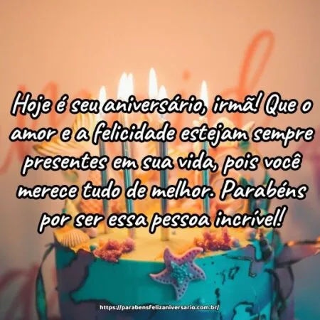 Hoje é seu aniversário, irmã! Que o amor e a felicidade estejam sempre presentes em sua vida, pois você merece tudo de melhor. Parabéns por ser essa pessoa incrível!