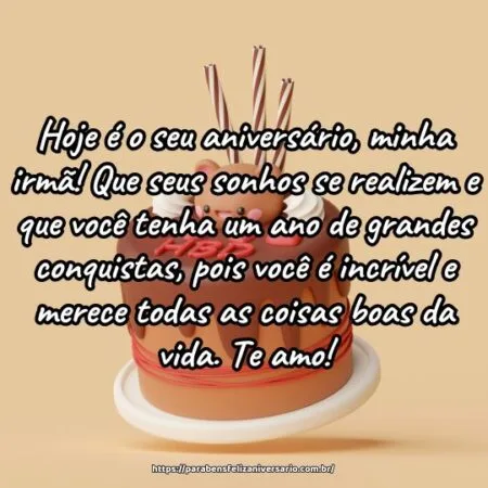 Hoje é o seu aniversário, minha irmã! Que seus sonhos se realizem e que você tenha um ano de grandes conquistas, pois você é incrível e merece todas as coisas boas da vida. Te amo!