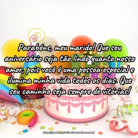 Parabéns, meu marido! Que seu aniversário seja tão lindo quanto nosso amor, pois você é uma pessoa especial e ilumina minha vida todos os dias. Que seu caminho seja sempre de vitórias!