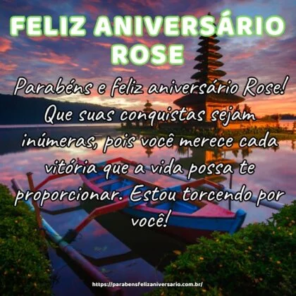 Parabéns e feliz aniversário Rose! Que suas conquistas sejam inúmeras, pois você merece cada vitória que a vida possa te proporcionar. Estou torcendo por você!