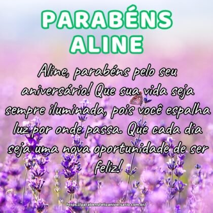 Aline, parabéns pelo seu aniversário! Que sua vida seja sempre iluminada, pois você espalha luz por onde passa. Que cada dia seja uma nova oportunidade de ser feliz! Aline, parabéns pelo seu aniversário! Que sua vida seja sempre iluminada, pois você espalha luz por onde passa. Que cada dia seja uma nova oportunidade de ser feliz!