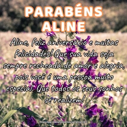 Aline, feliz aniversário e muitas felicidades! Que sua vida seja sempre recheada de amor e alegria, pois você é uma pessoa muito especial. Que todos os seus sonhos se realizem! Aline, feliz aniversário e muitas felicidades! Que sua vida seja sempre recheada de amor e alegria, pois você é uma pessoa muito especial. Que todos os seus sonhos se realizem!