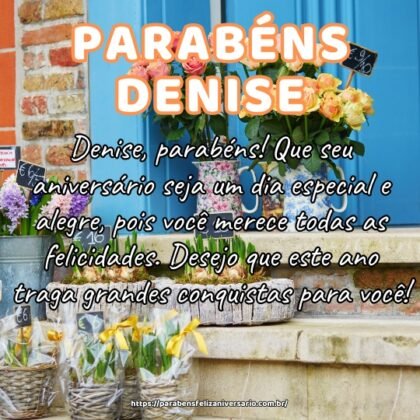 Denise, parabéns! Que seu aniversário seja um dia especial e alegre, pois você merece todas as felicidades. Desejo que este ano traga grandes conquistas para você! Denise, parabéns! Que seu aniversário seja um dia especial e alegre, pois você merece todas as felicidades. Desejo que este ano traga grandes conquistas para você!