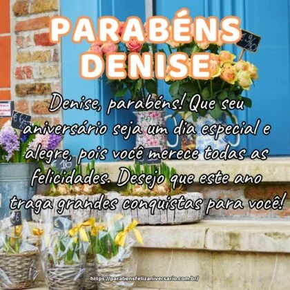 Denise, parabéns! Que seu aniversário seja um dia especial e alegre, pois você merece todas as felicidades. Desejo que este ano traga grandes conquistas para você! Denise, parabéns! Que seu aniversário seja um dia especial e alegre, pois você merece todas as felicidades. Desejo que este ano traga grandes conquistas para você!