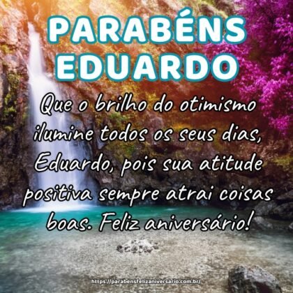 Que o brilho do otimismo ilumine todos os seus dias, Eduardo, pois sua atitude positiva sempre atrai coisas boas. Feliz aniversário! Que o brilho do otimismo ilumine todos os seus dias, Eduardo, pois sua atitude positiva sempre atrai coisas boas. Feliz aniversário!