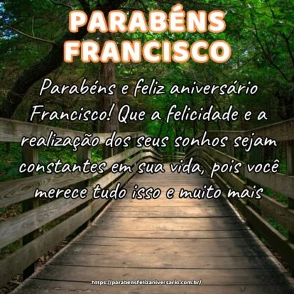 Parabéns e feliz aniversário Francisco! Que a felicidade e a realização dos seus sonhos sejam constantes em sua vida, pois você merece tudo isso e muito mais. Parabéns e feliz aniversário Francisco! Que a felicidade e a realização dos seus sonhos sejam constantes em sua vida, pois você merece tudo isso e muito mais.