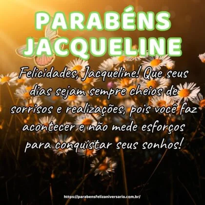 Felicidades, Jacqueline! Que seus dias sejam sempre cheios de sorrisos e realizações, pois você faz acontecer e não mede esforços para conquistar seus sonhos!