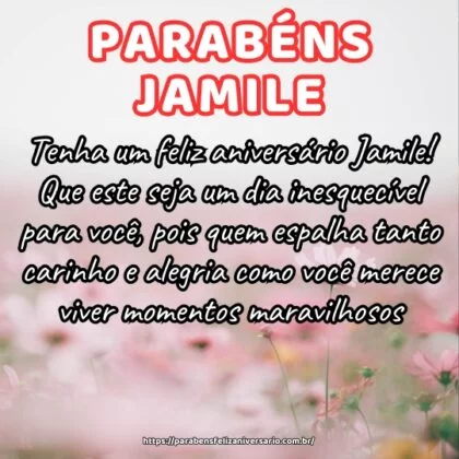 Tenha um feliz aniversário Jamile! Que este seja um dia inesquecível para você, pois quem espalha tanto carinho e alegria como você merece viver momentos maravilhosos. Tenha um feliz aniversário Jamile! Que este seja um dia inesquecível para você, pois quem espalha tanto carinho e alegria como você merece viver momentos maravilhosos.