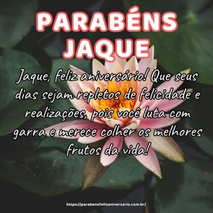 Jaque, feliz aniversário! Que seus dias sejam repletos de felicidade e realizações, pois você luta com garra e merece colher os melhores frutos da vida! Jaque, feliz aniversário! Que seus dias sejam repletos de felicidade e realizações, pois você luta com garra e merece colher os melhores frutos da vida!