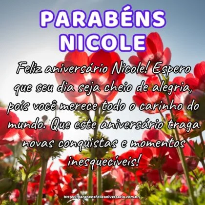 Feliz aniversário Nicole! Espero que seu dia seja cheio de alegria, pois você merece todo o carinho do mundo. Que este aniversário traga novas conquistas e momentos inesquecíveis! Feliz aniversário Nicole! Espero que seu dia seja cheio de alegria, pois você merece todo o carinho do mundo. Que este aniversário traga novas conquistas e momentos inesquecíveis!