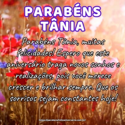 Parabéns Tânia, muitas felicidades! Espero que este aniversário traga novos sonhos e realizações, pois você merece crescer e brilhar sempre. Que os sorrisos sejam constantes hoje! Parabéns Tânia, muitas felicidades! Espero que este aniversário traga novos sonhos e realizações, pois você merece crescer e brilhar sempre. Que os sorrisos sejam constantes hoje!