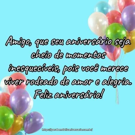 Amigo, que seu aniversário seja cheio de momentos inesquecíveis, pois você merece viver rodeado de amor e alegria. Feliz aniversário! Amigo, que seu aniversário seja cheio de momentos inesquecíveis, pois você merece viver rodeado de amor e alegria. Feliz aniversário!
