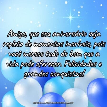 Amigo, que seu aniversário seja repleto de momentos incríveis, pois você merece tudo de bom que a vida pode oferecer. Felicidades e grandes conquistas! Amigo, que seu aniversário seja repleto de momentos incríveis, pois você merece tudo de bom que a vida pode oferecer. Felicidades e grandes conquistas!