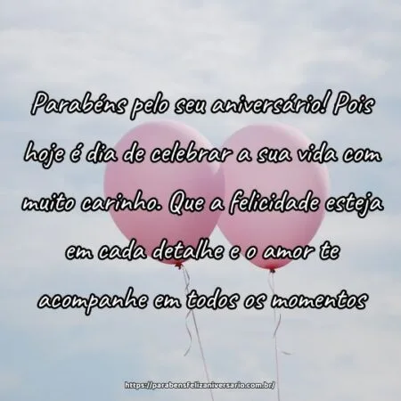 Parabéns pelo seu aniversário! Pois hoje é dia de celebrar a sua vida com muito carinho. Que a felicidade esteja em cada detalhe e o amor te acompanhe em todos os momentos.