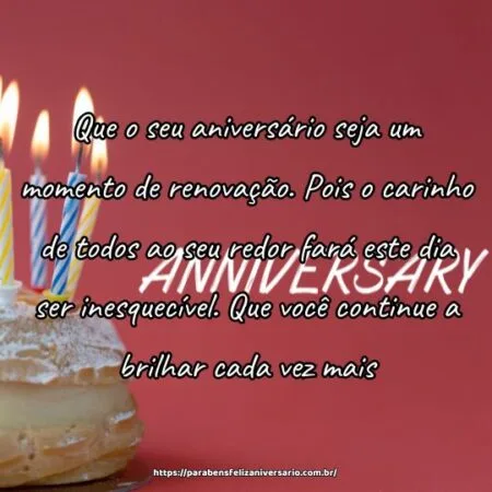 Que o seu aniversário seja um momento de renovação. Pois o carinho de todos ao seu redor fará este dia ser inesquecível. Que você continue a brilhar cada vez mais.