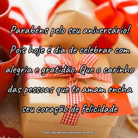 Parabéns pelo seu aniversário! Pois hoje é dia de celebrar com alegria e gratidão. Que o carinho das pessoas que te amam encha seu coração de felicidade.