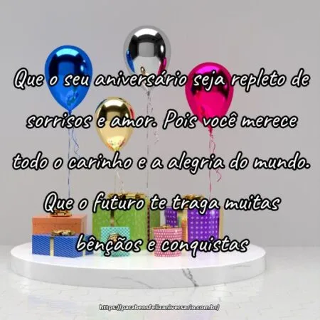 Que o seu aniversário seja repleto de sorrisos e amor. Pois você merece todo o carinho e a alegria do mundo. Que o futuro te traga muitas bênçãos e conquistas.