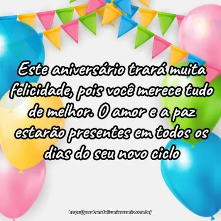 Este aniversário trará muita felicidade, pois você merece tudo de melhor. O amor e a paz estarão presentes em todos os dias do seu novo ciclo.