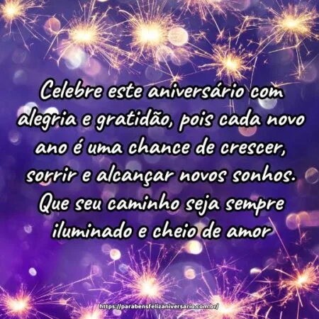Celebre este aniversário com alegria e gratidão, pois cada novo ano é uma chance de crescer, sorrir e alcançar novos sonhos. Que seu caminho seja sempre iluminado e cheio de amor.