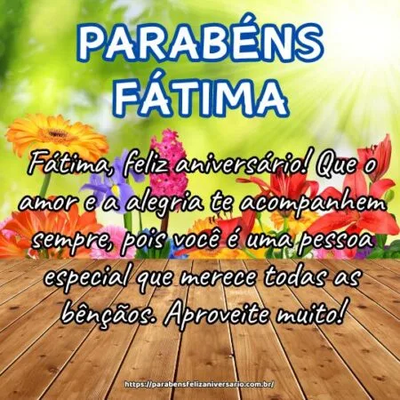 Fátima, feliz aniversário! Que o amor e a alegria te acompanhem sempre, pois você é uma pessoa especial que merece todas as bênçãos. Aproveite muito! Fátima, feliz aniversário! Que o amor e a alegria te acompanhem sempre, pois você é uma pessoa especial que merece todas as bênçãos. Aproveite muito!