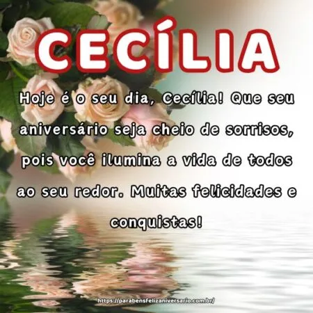 Hoje é o seu dia, Cecília! Que seu aniversário seja cheio de sorrisos, pois você ilumina a vida de todos ao seu redor. Muitas felicidades e conquistas!