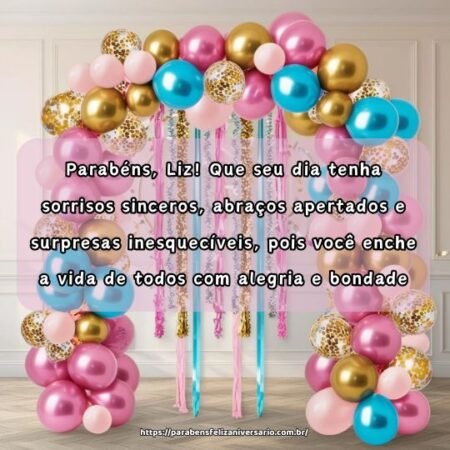Parabéns, Liz! Que seu dia tenha sorrisos sinceros, abraços apertados e surpresas inesquecíveis, pois você enche a vida de todos com alegria e bondade. Parabéns, Liz! Que seu dia tenha sorrisos sinceros, abraços apertados e surpresas inesquecíveis, pois você enche a vida de todos com alegria e bondade.