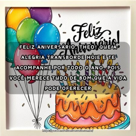 Feliz aniversário, Theo! Que a alegria transborde hoje e te acompanhe por todo o ano, pois você merece tudo de bom que a vida pode oferecer. Feliz aniversário, Theo! Que a alegria transborde hoje e te acompanhe por todo o ano, pois você merece tudo de bom que a vida pode oferecer.