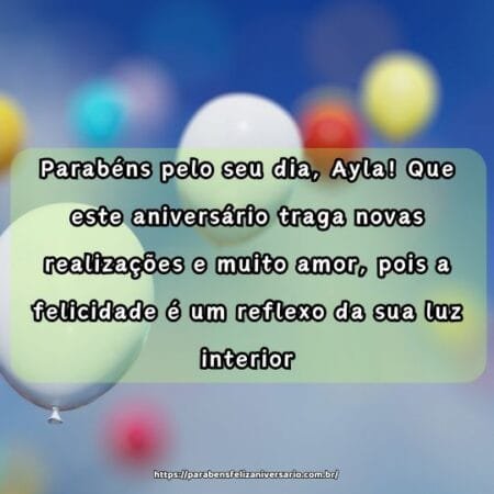Parabéns pelo seu dia, Ayla! Que este aniversário traga novas realizações e muito amor, pois a felicidade é um reflexo da sua luz interior. Parabéns pelo seu dia, Ayla! Que este aniversário traga novas realizações e muito amor, pois a felicidade é um reflexo da sua luz interior.