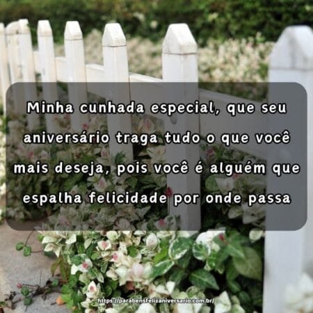Minha cunhada especial, que seu aniversário traga tudo o que você mais deseja, pois você é alguém que espalha felicidade por onde passa. Minha cunhada especial, que seu aniversário traga tudo o que você mais deseja, pois você é alguém que espalha felicidade por onde passa.