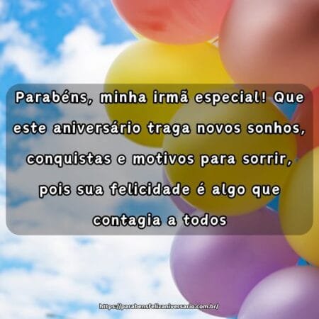 Parabéns, minha irmã especial! Que este aniversário traga novos sonhos, conquistas e motivos para sorrir, pois sua felicidade é algo que contagia a todos. Parabéns, minha irmã especial! Que este aniversário traga novos sonhos, conquistas e motivos para sorrir, pois sua felicidade é algo que contagia a todos.