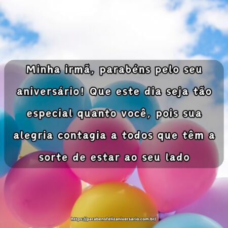 Minha irmã, parabéns pelo seu aniversário! Que este dia seja tão especial quanto você, pois sua alegria contagia a todos que têm a sorte de estar ao seu lado. Minha irmã, parabéns pelo seu aniversário! Que este dia seja tão especial quanto você, pois sua alegria contagia a todos que têm a sorte de estar ao seu lado.