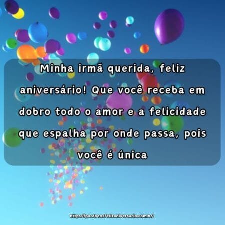 Minha irmã querida, feliz aniversário! Que você receba em dobro todo o amor e a felicidade que espalha por onde passa, pois você é única. Minha irmã querida, feliz aniversário! Que você receba em dobro todo o amor e a felicidade que espalha por onde passa, pois você é única.