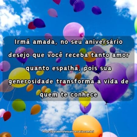Irmã amada, no seu aniversário desejo que você receba tanto amor quanto espalha, pois sua generosidade transforma a vida de quem te conhece. Irmã amada, no seu aniversário desejo que você receba tanto amor quanto espalha, pois sua generosidade transforma a vida de quem te conhece.